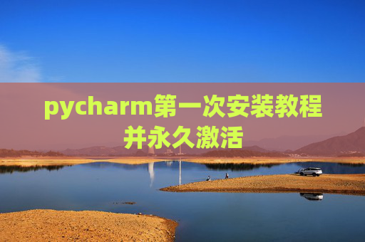 pycharm第一次安装教程并永久激活